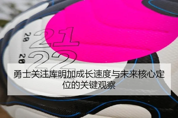 勇士关注库明加成长速度与未来核心定位的关键观察